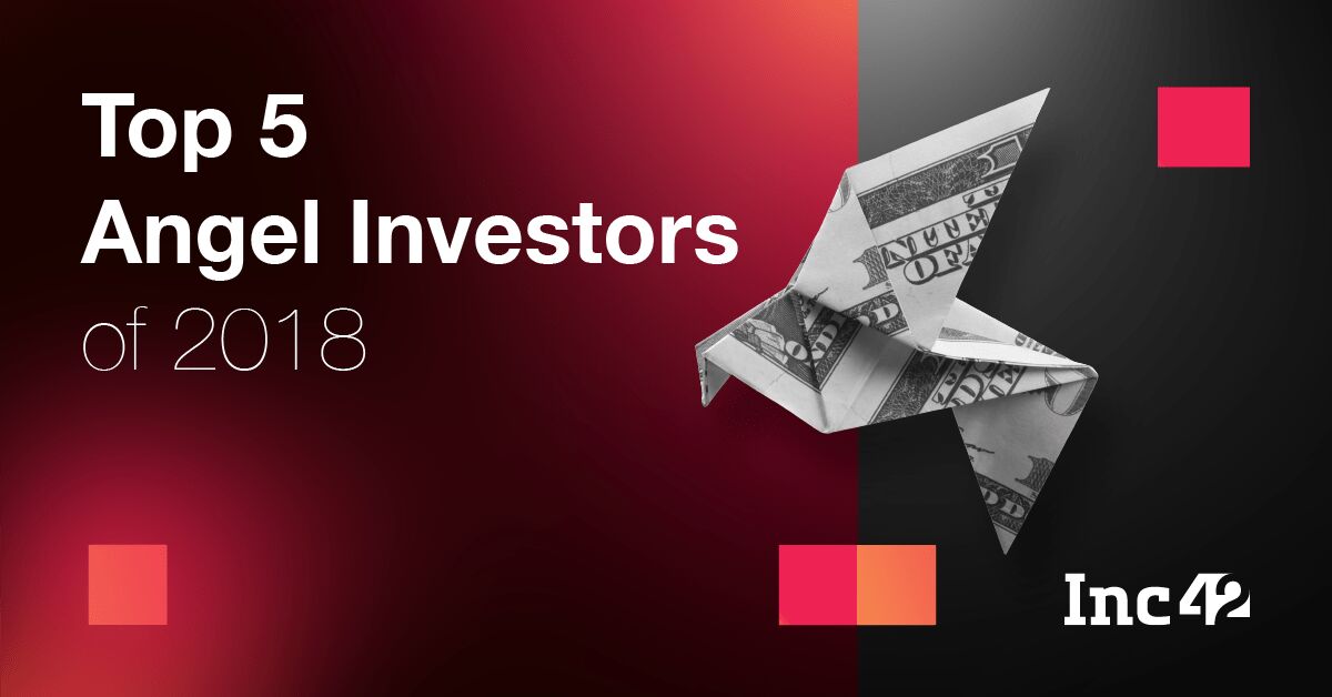 5 Most Active Angel Investors Who Helped Startups Fly High In 2018