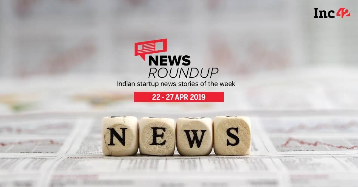 11 Indian Startup News Stories You Don’t Want To Miss This Week [22-27 Apr]